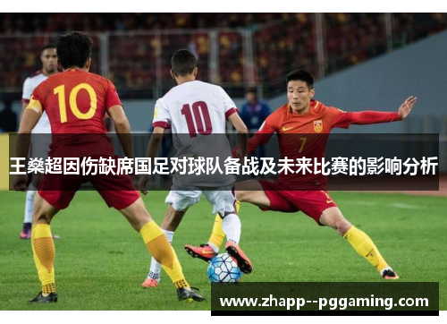 王燊超因伤缺席国足对球队备战及未来比赛的影响分析