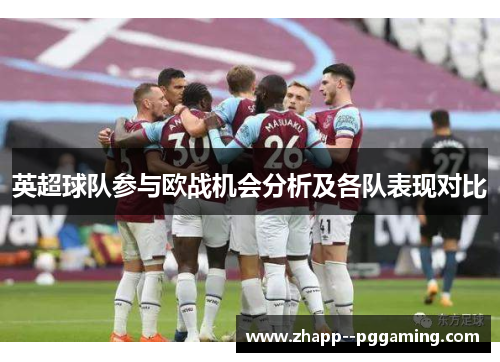 英超球队参与欧战机会分析及各队表现对比 英超球队参与欧战机会分析及各队表现对比
