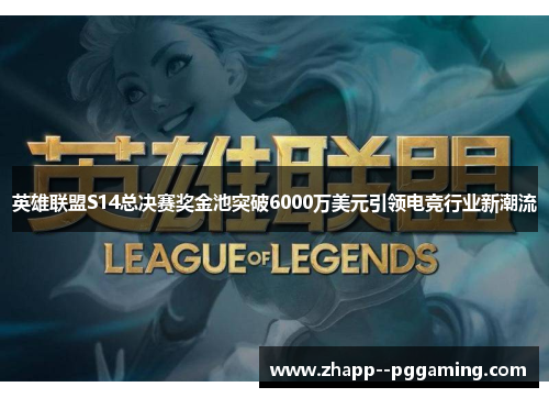 英雄联盟S14总决赛奖金池突破6000万美元引领电竞行业新潮流 英雄联盟S14总决赛奖金池突破6000万美元引领电竞行业新潮流