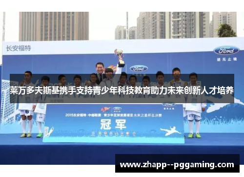 莱万多夫斯基携手支持青少年科技教育助力未来创新人才培养 莱万多夫斯基携手支持青少年科技教育助力未来创新人才培养