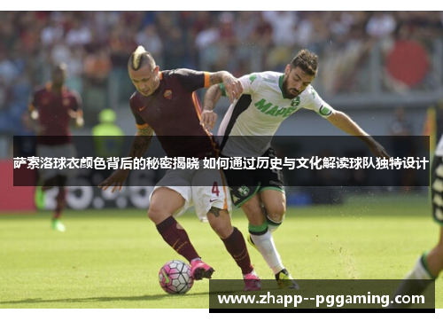 萨索洛球衣颜色背后的秘密揭晓 如何通过历史与文化解读球队独特设计 萨索洛球衣颜色背后的秘密揭晓 如何通过历史与文化解读球队独特设计