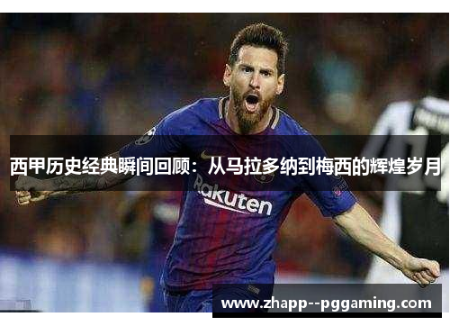 西甲历史经典瞬间回顾：从马拉多纳到梅西的辉煌岁月
