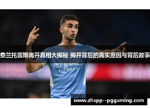 费兰托雷斯离开真相大揭秘 揭开背后的真实原因与背后故事 费兰托雷斯离开真相大揭秘 揭开背后的真实原因与背后故事