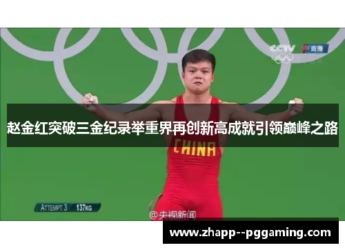 赵金红突破三金纪录举重界再创新高成就引领巅峰之路 赵金红突破三金纪录举重界再创新高成就引领巅峰之路