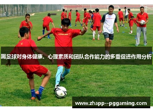 踢足球对身体健康、心理素质和团队合作能力的多重促进作用分析 踢足球对身体健康、心理素质和团队合作能力的多重促进作用分析