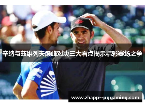 辛纳与兹维列夫巅峰对决三大看点揭示精彩赛场之争 辛纳与兹维列夫巅峰对决三大看点揭示精彩赛场之争