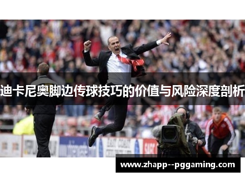 迪卡尼奥脚边传球技巧的价值与风险深度剖析 迪卡尼奥脚边传球技巧的价值与风险深度剖析