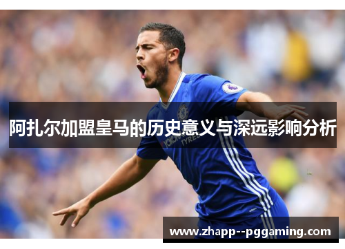 阿扎尔加盟皇马的历史意义与深远影响分析 阿扎尔加盟皇马的历史意义与深远影响分析