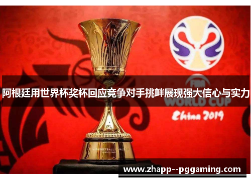 阿根廷用世界杯奖杯回应竞争对手挑衅展现强大信心与实力 阿根廷用世界杯奖杯回应竞争对手挑衅展现强大信心与实力