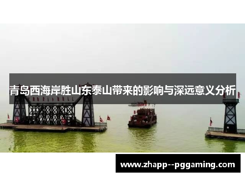 青岛西海岸胜山东泰山带来的影响与深远意义分析 青岛西海岸胜山东泰山带来的影响与深远意义分析