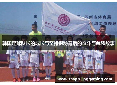韩国足球队长的成长与坚持揭秘背后的奋斗与荣耀故事