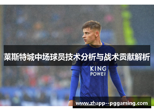 莱斯特城中场球员技术分析与战术贡献解析