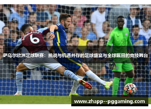 萨乌尔欧洲足球联赛：挑战与机遇并存的足球盛宴与全球瞩目的竞技舞台