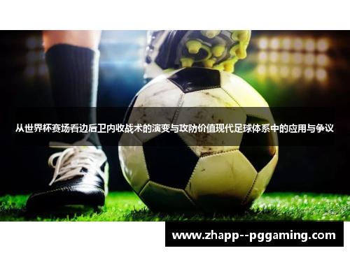 从世界杯赛场看边后卫内收战术的演变与攻防价值现代足球体系中的应用与争议