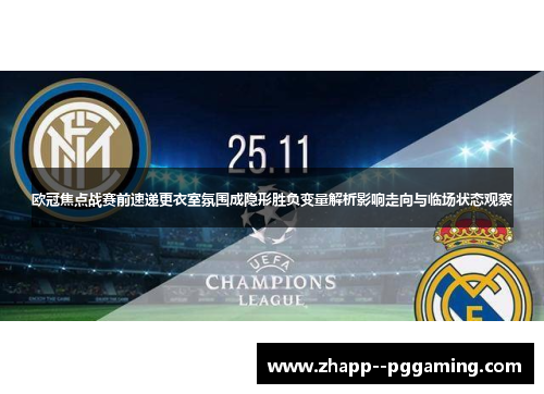 欧冠焦点战赛前速递更衣室氛围成隐形胜负变量解析影响走向与临场状态观察
