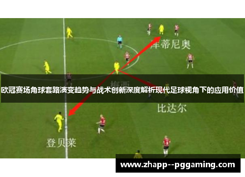 欧冠赛场角球套路演变趋势与战术创新深度解析现代足球视角下的应用价值