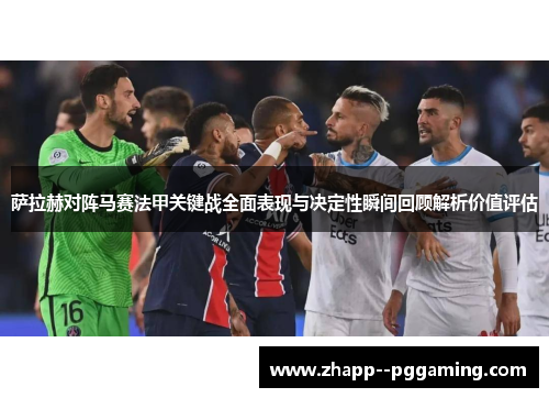 萨拉赫对阵马赛法甲关键战全面表现与决定性瞬间回顾解析价值评估 萨拉赫对阵马赛法甲关键战全面表现与决定性瞬间回顾解析价值评估