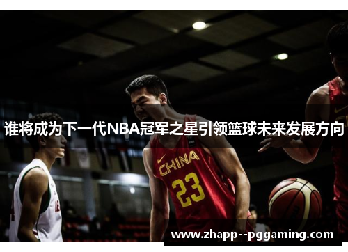 谁将成为下一代NBA冠军之星引领篮球未来发展方向 谁将成为下一代NBA冠军之星引领篮球未来发展方向