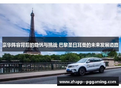 豪华阵容背后的隐忧与挑战 巴黎圣日耳曼的未来发展道路 豪华阵容背后的隐忧与挑战 巴黎圣日耳曼的未来发展道路