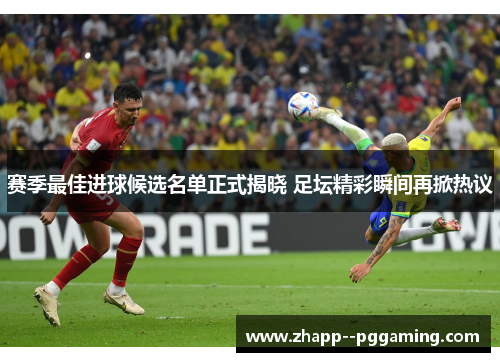 赛季最佳进球候选名单正式揭晓 足坛精彩瞬间再掀热议 赛季最佳进球候选名单正式揭晓 足坛精彩瞬间再掀热议