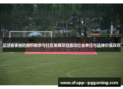 足球赛事赞助商积极参与社区发展项目推动社会责任与品牌价值双赢