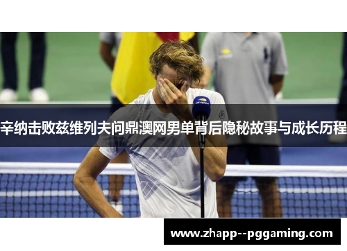 辛纳击败兹维列夫问鼎澳网男单背后隐秘故事与成长历程 辛纳击败兹维列夫问鼎澳网男单背后隐秘故事与成长历程
