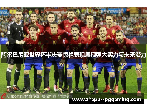 阿尔巴尼亚世界杯半决赛惊艳表现展现强大实力与未来潜力 阿尔巴尼亚世界杯半决赛惊艳表现展现强大实力与未来潜力