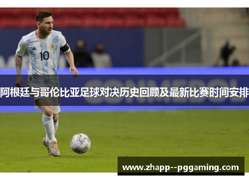 阿根廷与哥伦比亚足球对决历史回顾及最新比赛时间安排 阿根廷与哥伦比亚足球对决历史回顾及最新比赛时间安排