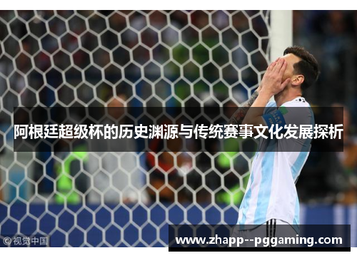 阿根廷超级杯的历史渊源与传统赛事文化发展探析 阿根廷超级杯的历史渊源与传统赛事文化发展探析