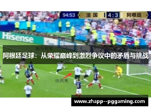 阿根廷足球：从荣耀巅峰到激烈争议中的矛盾与挑战