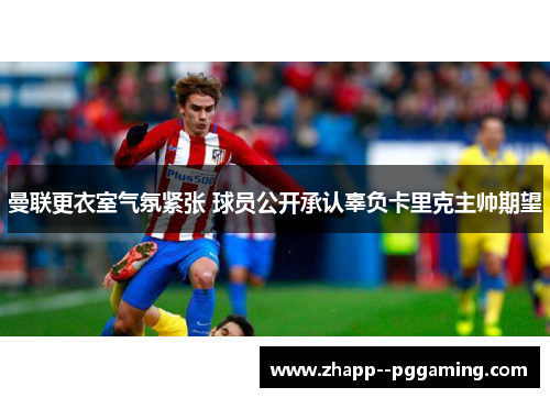 曼联更衣室气氛紧张 球员公开承认辜负卡里克主帅期望