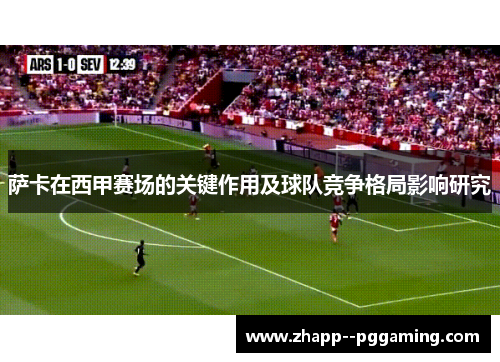 萨卡在西甲赛场的关键作用及球队竞争格局影响研究