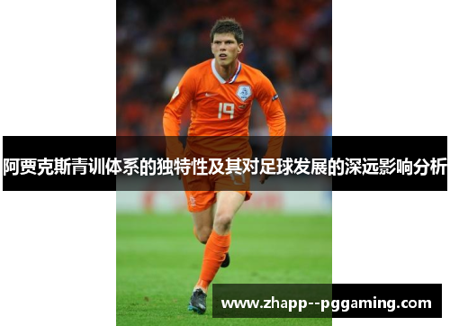 阿贾克斯青训体系的独特性及其对足球发展的深远影响分析