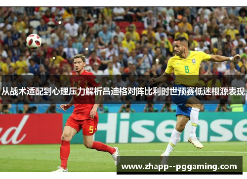 从战术适配到心理压力解析吕迪格对阵比利时世预赛低迷根源表现