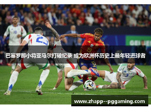 巴塞罗那小将亚马尔打破纪录 成为欧洲杯历史上最年轻进球者