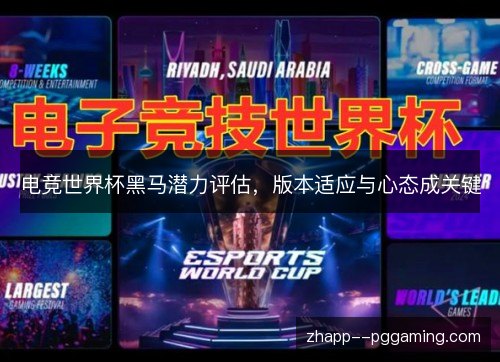 电竞世界杯黑马潜力评估，版本适应与心态成关键