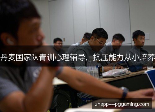 丹麦国家队青训心理辅导，抗压能力从小培养