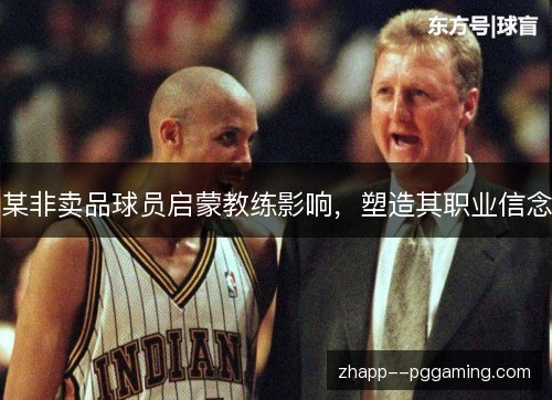 某非卖品球员启蒙教练影响，塑造其职业信念